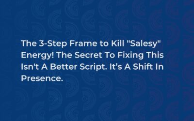 The 3-Step Frame to Kill “Salesy” Energy